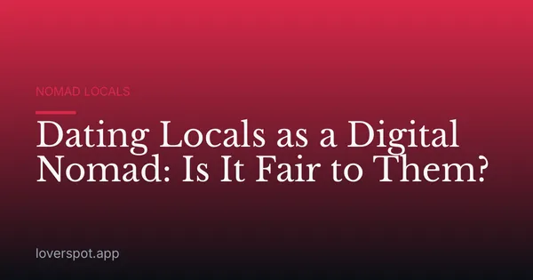 Dating Locals as a Digital Nomad: Is It Fair to Them?