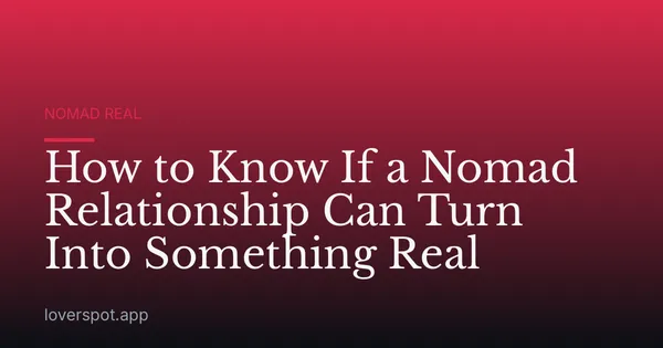 How to Know If a Nomad Relationship Can Turn Into Something Real