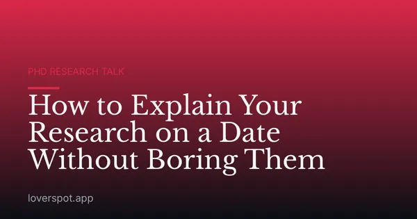 How to Explain Your Research on a Date Without Boring Them
