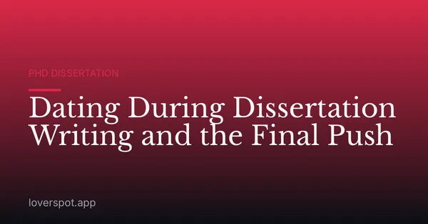 Dating During Dissertation Writing and the Final Push