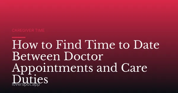 How to Find Time to Date Between Doctor Appointments and Care Duties