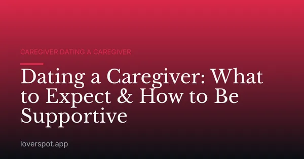Dating a Caregiver: What to Expect & How to Be Supportive