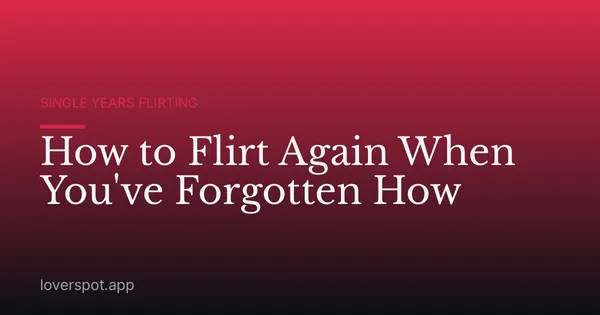 How to Flirt Again When You've Forgotten How