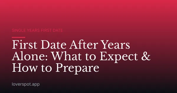 First Date After Years Alone: What to Expect & How to Prepare