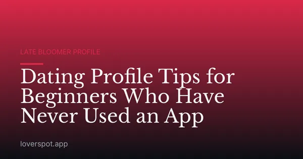 Dating Profile Tips for Beginners Who Have Never Used an App