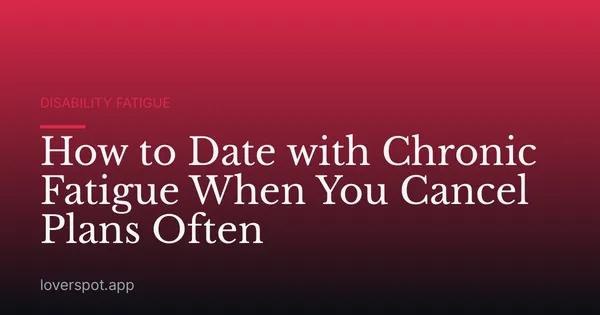 How to Date with Chronic Fatigue When You Cancel Plans Often