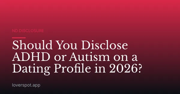 Should You Disclose ADHD or Autism on a Dating Profile in 2026?