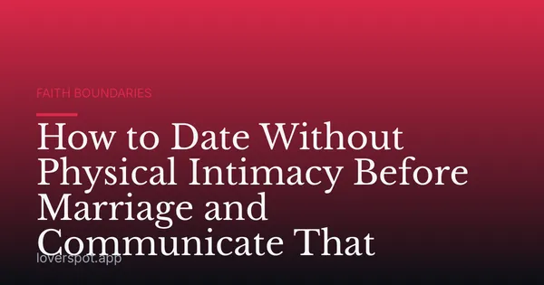 How to Date Without Physical Intimacy Before Marriage and Communicate That