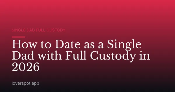 How to Date as a Single Dad with Full Custody in 2026