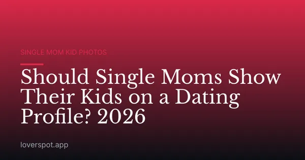Should Single Moms Show Their Kids on a Dating Profile? 2026