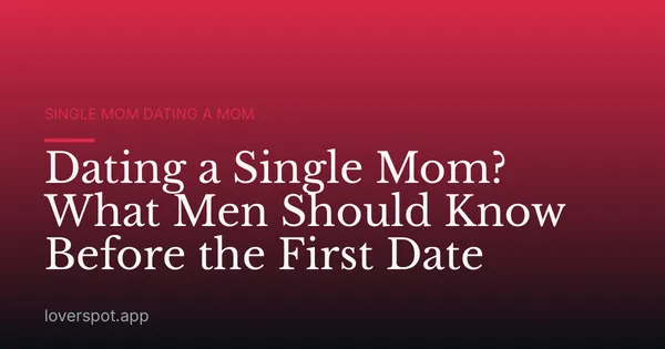 Dating a Single Mom? What Men Should Know Before the First Date