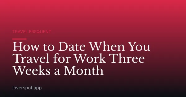 How to Date When You Travel for Work Three Weeks a Month