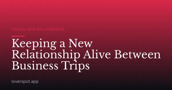 Keeping a New Relationship Alive Between Business Trips