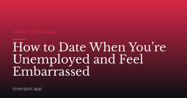 How to Date When You’re Unemployed and Feel Embarrassed