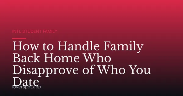 How to Handle Family Back Home Who Disapprove of Who You Date