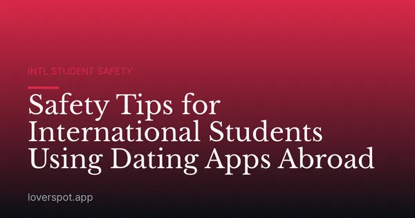 Safety Tips for International Students Using Dating Apps Abroad