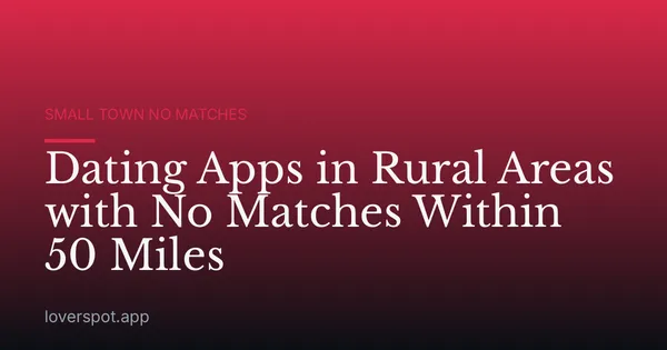 Dating Apps in Rural Areas with No Matches Within 50 Miles