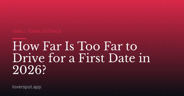 How Far Is Too Far to Drive for a First Date in 2026?