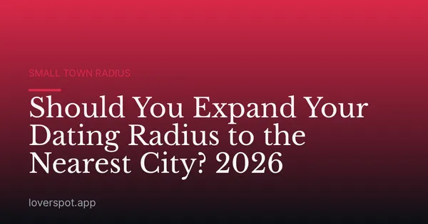 Should You Expand Your Dating Radius to the Nearest City? 2026