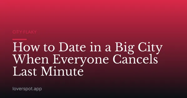 How to Date in a Big City When Everyone Cancels Last Minute