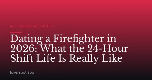 Dating a Firefighter in 2026: What the 24-Hour Shift Life Is Really Like