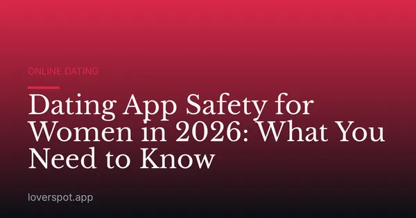 Dating App Safety for Women in 2026: What You Need to Know