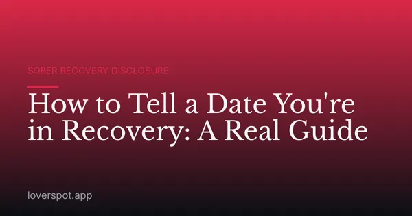 How to Tell a Date You're in Recovery: A Real Guide