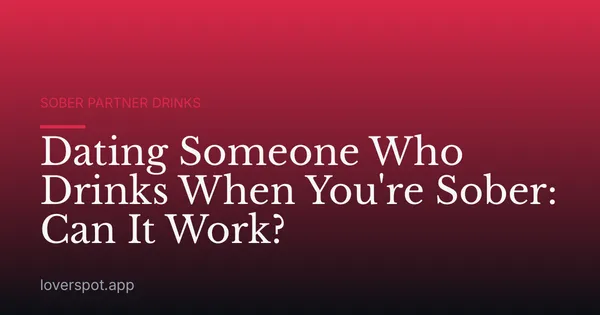 Dating Someone Who Drinks When You're Sober: Can It Work?
