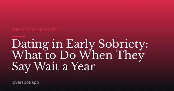 Dating in Early Sobriety: What to Do When They Say Wait a Year