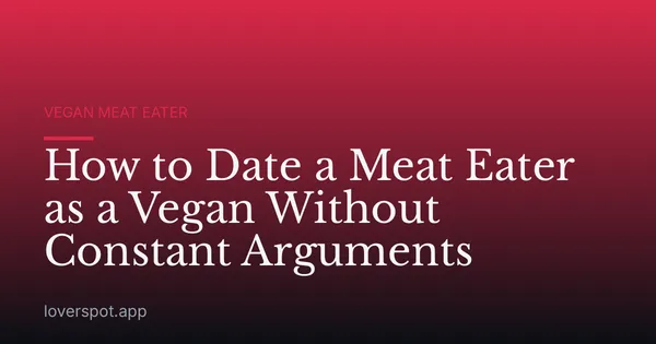 How to Date a Meat Eater as a Vegan Without Constant Arguments
