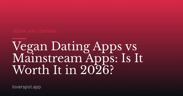 Vegan Dating Apps vs Mainstream Apps: Is It Worth It in 2026?