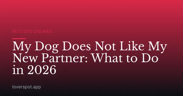My Dog Does Not Like My New Partner: What to Do in 2026