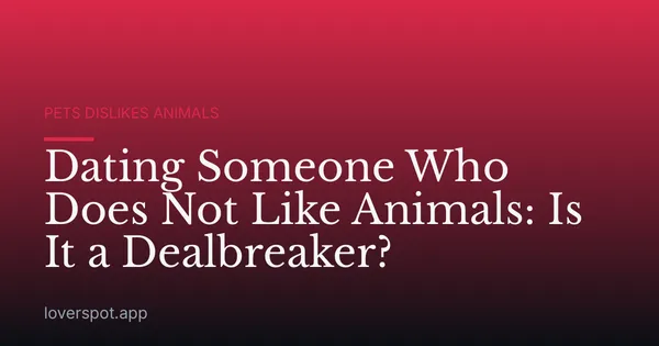 Dating Someone Who Does Not Like Animals: Is It a Dealbreaker?