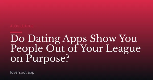 Do Dating Apps Show You People Out of Your League on Purpose?