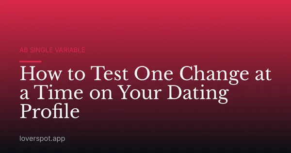 How to Test One Change at a Time on Your Dating Profile