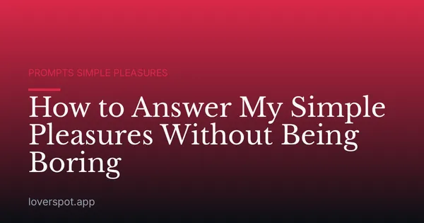 How to Answer My Simple Pleasures Without Being Boring