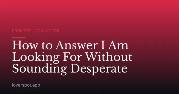How to Answer I Am Looking For Without Sounding Desperate