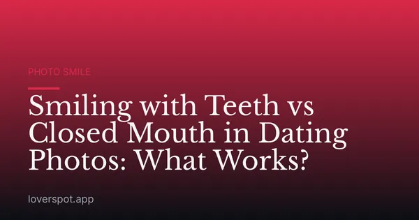 Smiling with Teeth vs Closed Mouth in Dating Photos: What Works?