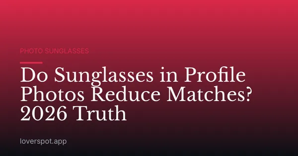 Do Sunglasses in Profile Photos Reduce Matches? 2026 Truth