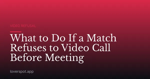 What to Do If a Match Refuses to Video Call Before Meeting