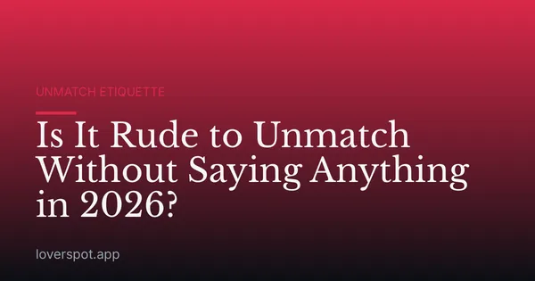 Is It Rude to Unmatch Without Saying Anything in 2026?