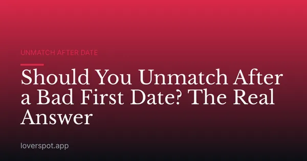 Should You Unmatch After a Bad First Date? The Real Answer