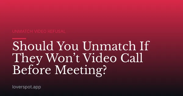 Should You Unmatch If They Won’t Video Call Before Meeting?