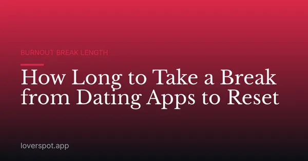 How Long to Take a Break from Dating Apps to Reset