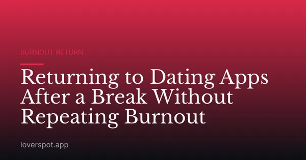 Returning to Dating Apps After a Break Without Repeating Burnout