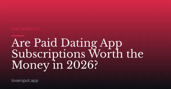 Are Paid Dating App Subscriptions Worth the Money in 2026?