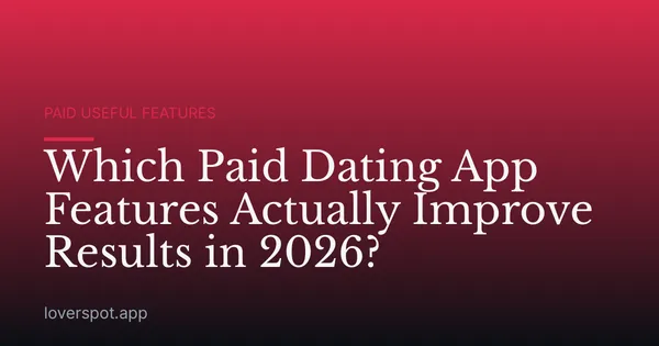 Which Paid Dating App Features Actually Improve Results in 2026?