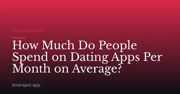 How Much Do People Spend on Dating Apps Per Month on Average?
