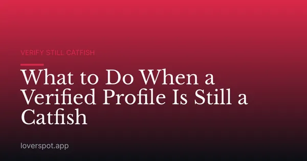 What to Do When a Verified Profile Is Still a Catfish