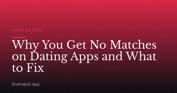 Why You Get No Matches on Dating Apps and What to Fix